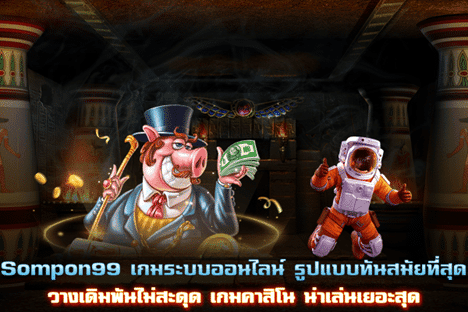 Sompon99 ระบบเกมรูปแบบทันสมัยที่สุด เดิมพันไม่สะดุด