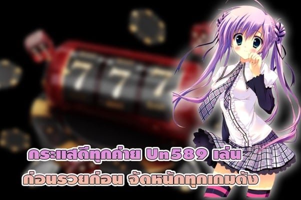 กระแสดีทุกค่าย Un589 เล่นก่อนรวยก่อน จัดหนักทุกเกมดัง