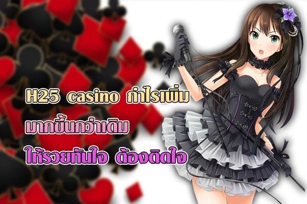 H25 casino กำไรเพิ่มมากขึ้นกว่าเดิมให้รวยทันใจ เล่นแล้วต้องติดใจ