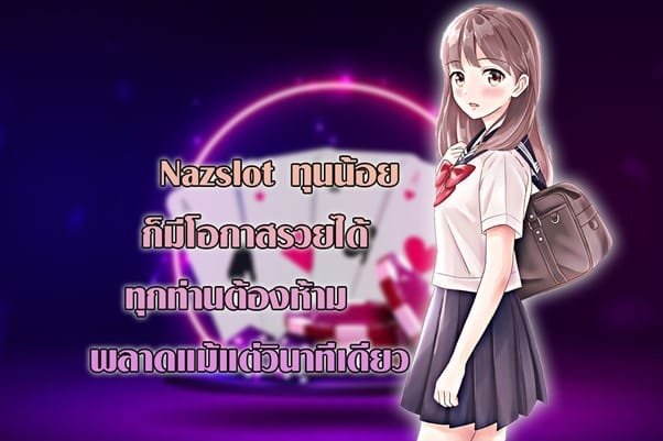 Nazslot ทุนน้อยก็มีโอกาสรวยได้ ห้ามพลาดแม้แต่วินาทีเดียว
