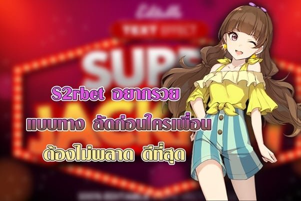 S2rbet อยากรวยแบบทางลัดก่อนใครเพื่อน ต้องไม่พลาดดีที่สุด