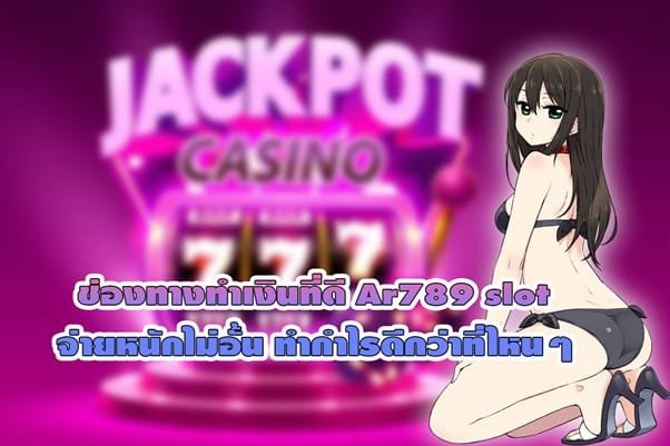ช่องทางทำเงินที่ดี Ar789 slot จ่ายหนักไม่อั้น ทำกำไรดีกว่าที่ไหนๆ